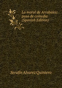 La moral de Arrabales: paso de comedia (Spanish Edition)