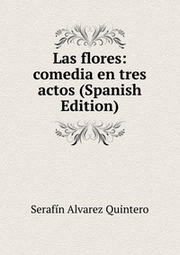 Las flores: comedia en tres actos (Spanish Edition)