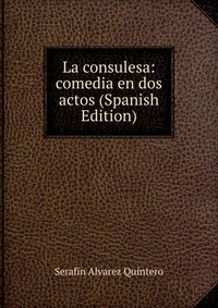 La consulesa: comedia en dos actos (Spanish Edition)