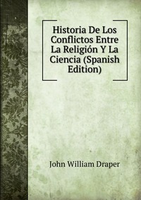 Historia De Los Conflictos Entre La Religion Y La Ciencia (Spanish Edition)