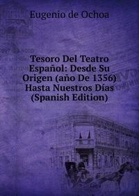 Tesoro Del Teatro Espanol: Desde Su Origen (ano De 1356) Hasta Nuestros Dias (Spanish Edition)