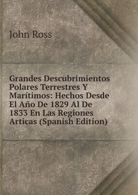 Grandes Descubrimientos Polares Terrestres Y Maritimos: Hechos Desde El Ano De 1829 Al De 1833 En Las Regiones Articas (Spanish Edition)