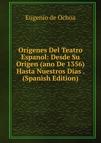 Origenes Del Teatro Espanol: Desde Su Origen (ano De 1356) Hasta Nuestros Dias . (Spanish Edition)