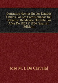 Contratos Hechos En Los Estados Unidos Por Los Comisionados Del Gobierno De Mexico Durante Los Anos De 1865 Y 1866 (Spanish Edition)