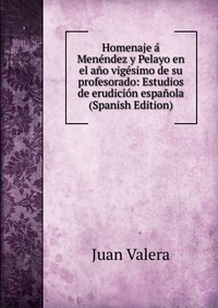 Homenaje a Menendez y Pelayo en el ano vigesimo de su profesorado: Estudios de erudicion espanola (Spanish Edition)