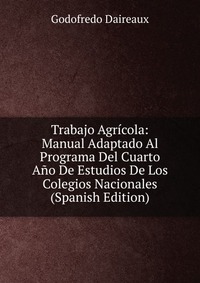 Trabajo Agricola: Manual Adaptado Al Programa Del Cuarto Ano De Estudios De Los Colegios Nacionales (Spanish Edition)