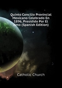 Quinto Concilio Provincial Mexicano Celebrado En 1896, Presidido Por El Ilmo (Spanish Edition)