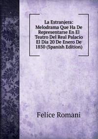 La Estranjera: Melodrama Que Ha De Representarse En El Teatro Del Real Palacio El Dia 20 De Enero De 1850 (Spanish Edition)