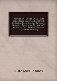 Instruccion Publica En Su Parte Secundaria, Superior, Especial E Historica: Recopilacion De Leyes, Decretos Supremos, Circulares Y Acuerdos Del . Publica, Volume 1 (Spanish Edition)