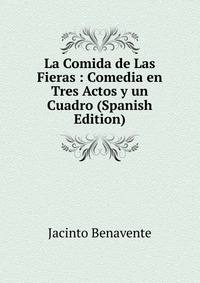 La Comida de Las Fieras : Comedia en Tres Actos y un Cuadro (Spanish Edition)