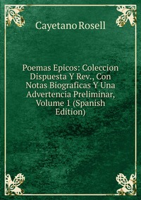 Poemas Epicos: Coleccion Dispuesta Y Rev., Con Notas Biograficas Y Una Advertencia Preliminar, Volume 1 (Spanish Edition)