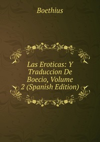 Las Eroticas: Y Traduccion De Boecio, Volume 2 (Spanish Edition)