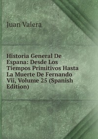 Historia General De Espana: Desde Los Tiempos Primitivos Hasta La Muerte De Fernando Vii, Volume 25 (Spanish Edition)