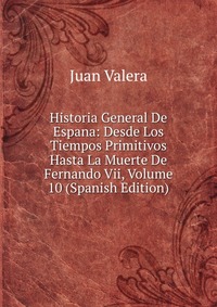 Historia General De Espana: Desde Los Tiempos Primitivos Hasta La Muerte De Fernando Vii, Volume 10 (Spanish Edition)