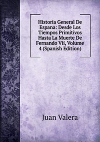 Historia General De Espana: Desde Los Tiempos Primitivos Hasta La Muerte De Fernando Vii, Volume 4 (Spanish Edition)