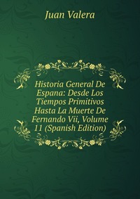 Historia General De Espana: Desde Los Tiempos Primitivos Hasta La Muerte De Fernando Vii, Volume 11 (Spanish Edition)