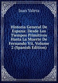 Historia General De Espana: Desde Los Tiempos Primitivos Hasta La Muerte De Fernando Vii, Volume 2 (Spanish Edition)