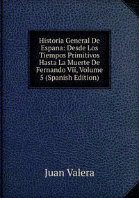 Historia General De Espana: Desde Los Tiempos Primitivos Hasta La Muerte De Fernando Vii, Volume 5 (Spanish Edition)