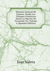 Historia General De Espana: Desde Los Tiempos Primitivos Hasta La Muerte De Fernando Vii, Volume 6 (Spanish Edition)