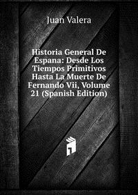 Historia General De Espana: Desde Los Tiempos Primitivos Hasta La Muerte De Fernando Vii, Volume 21 (Spanish Edition)