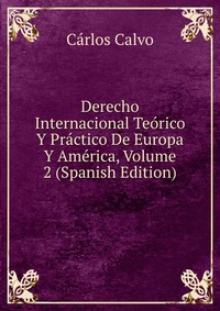 Derecho Internacional Teorico Y Practico De Europa Y America, Volume 2 (Spanish Edition)