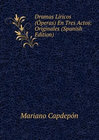 Dramas Liricos (Operas) En Tres Actos: Originales (Spanish Edition)