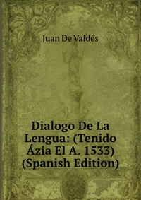 Dialogo De La Lengua: (Tenido Azia El A. 1533) (Spanish Edition)