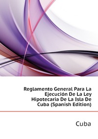 Reglamento General Para La Ejecucion De La Ley Hipotecaria De La Isla De Cuba (Spanish Edition)