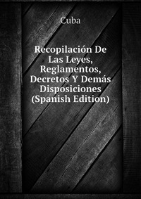 Recopilacion De Las Leyes, Reglamentos, Decretos Y Demas Disposiciones (Spanish Edition)