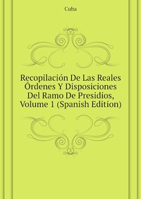 Recopilacion De Las Reales Ordenes Y Disposiciones Del Ramo De Presidios, Volume 1 (Spanish Edition)