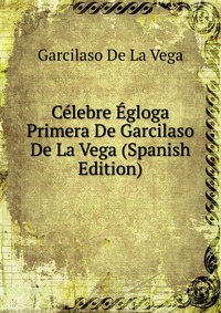 Celebre Egloga Primera De Garcilaso De La Vega (Spanish Edition)