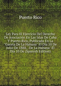 Ley Para El Ejercicio Del Derecho De Asociacion En Las Islas De Cuba Y Puerto Rico, Publicada En La 