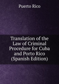 Translation of the Law of Criminal Procedure for Cuba and Porto Rico (Spanish Edition)