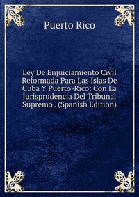 Ley De Enjuiciamiento Civil Reformada Para Las Islas De Cuba Y Puerto-Rico: Con La Jurisprudencia Del Tribunal Supremo . (Spanish Edition)