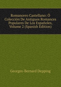 Romancero Castellano: O Coleccion De Antiguos Romances Populares De Los Espanoles, Volume 2 (Spanish Edition)