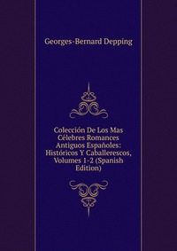 Coleccion De Los Mas Celebres Romances Antiguos Espanoles: Historicos Y Caballerescos, Volumes 1-2 (Spanish Edition)