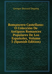 Romancero Castellano: O Coleccion De Antiguos Romances Populares De Los Espanoles, Volume 3 (Spanish Edition)