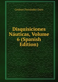 Disquisiciones Nauticas, Volume 6 (Spanish Edition)