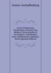 Crime E Repressao: Psychologia Criminal Para Medicos, Jurisconsultos E Sociologos; Contribuicao Para a Reforma Da Legislacao Penal (Spanish Edition)