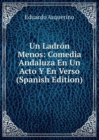 Un Ladron Menos: Comedia Andaluza En Un Acto Y En Verso (Spanish Edition)