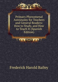 Primary Phenomenal Astronomy for Teachers and General Readers: How to Study, and How to Teach It (Spanish Edition)