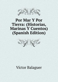 Por Mar Y Por Tierra: (Historias, Marinas Y Cuentos) (Spanish Edition)