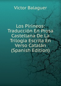 Los Pirineos: Traduccion En Prosa Castellana De La Trilogia Escrita En Verso Catalan (Spanish Edition)