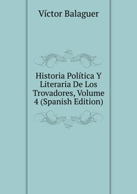 Historia Politica Y Literaria De Los Trovadores, Volume 4 (Spanish Edition)