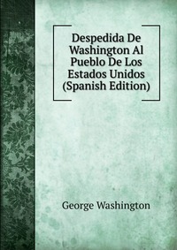 Despedida De Washington Al Pueblo De Los Estados Unidos (Spanish Edition)