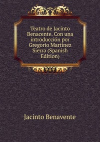 Teatro de Jacinto Benacente. Con una introduccion por Gregorio Martinez Sierra (Spanish Edition)