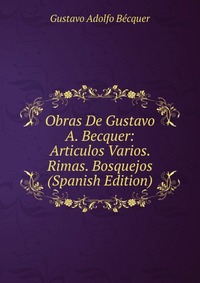 Obras De Gustavo A. Becquer: Articulos Varios. Rimas. Bosquejos (Spanish Edition)