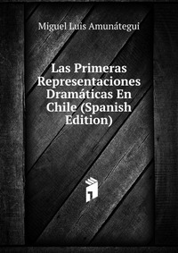 Las Primeras Representaciones Dramaticas En Chile (Spanish Edition)