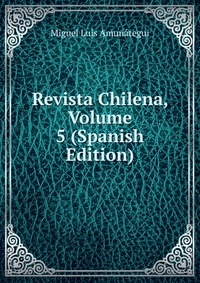 Revista Chilena, Volume 5 (Spanish Edition)