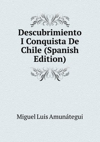 Descubrimiento I Conquista De Chile (Spanish Edition)